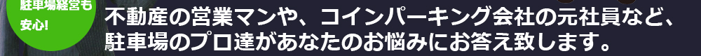 駐車場経営のプロがあなたのお悩みにお答えします